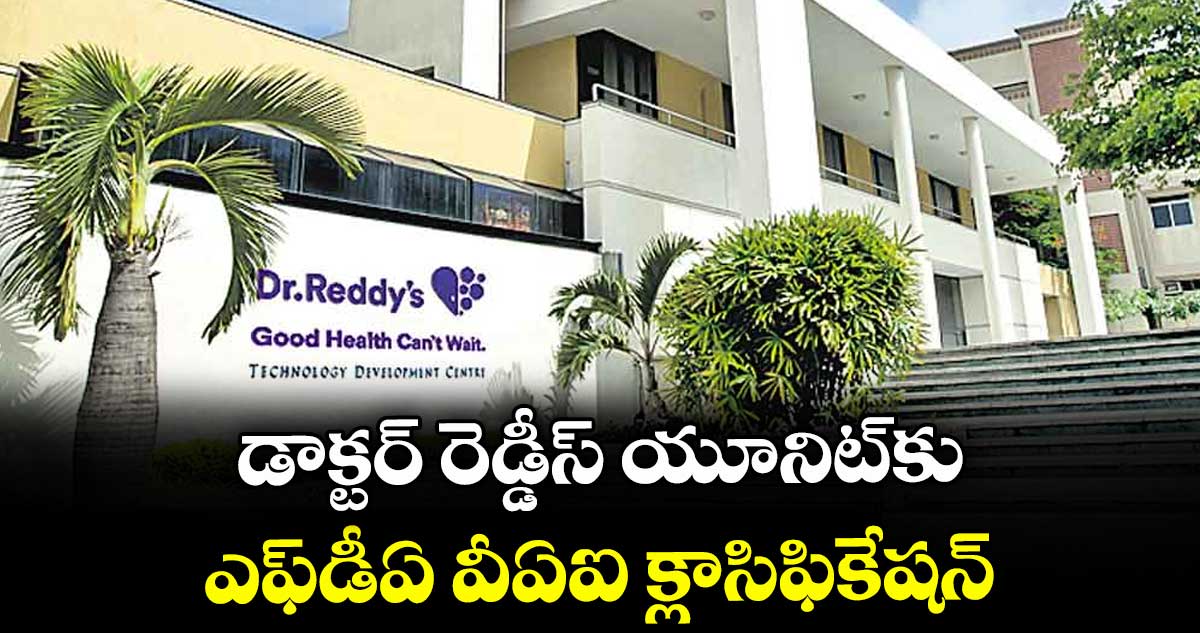 డాక్టర్ రెడ్డీస్ యూనిట్కు ఎఫ్డీఏ వీఏఐ క్లాసిఫికేషన్