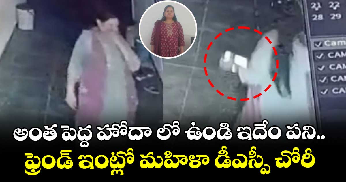 అంత పెద్ద హోదా లో ఉండి ఇదేం పని.. ఫ్రెండ్ ఇంట్లో మహిళా డీఎస్పీ చోరీ