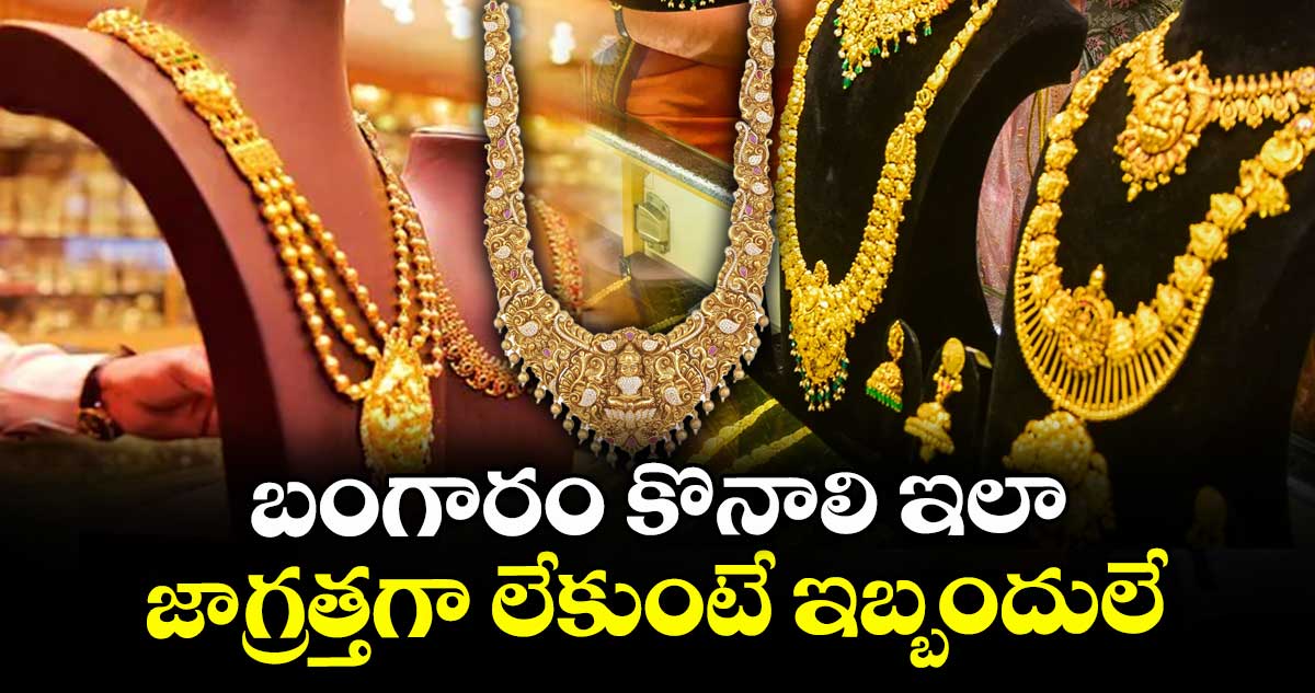 బంగారం కొనాలి ఇలా..జాగ్రత్తగా లేకుంటే ఇబ్బందులే