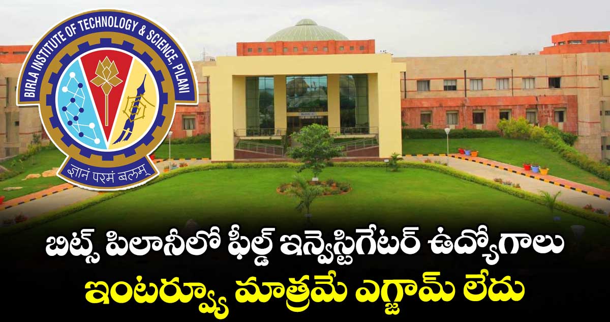 బిట్స్ పిలానీలో ఫీల్డ్ ఇన్వెస్టిగేటర్ ఉద్యోగాలు.. ఇంటర్వ్యూ మాత్రమే ఎగ్జామ్ లేదు.. 