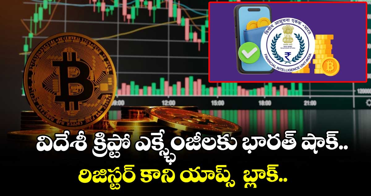 Crypto News: విదేశీ క్రిప్టో ఎక్స్ఛేంజీలకు భారత్ షాక్.. రిజిస్టర్ కాని యాప్స్ బ్లాక్..