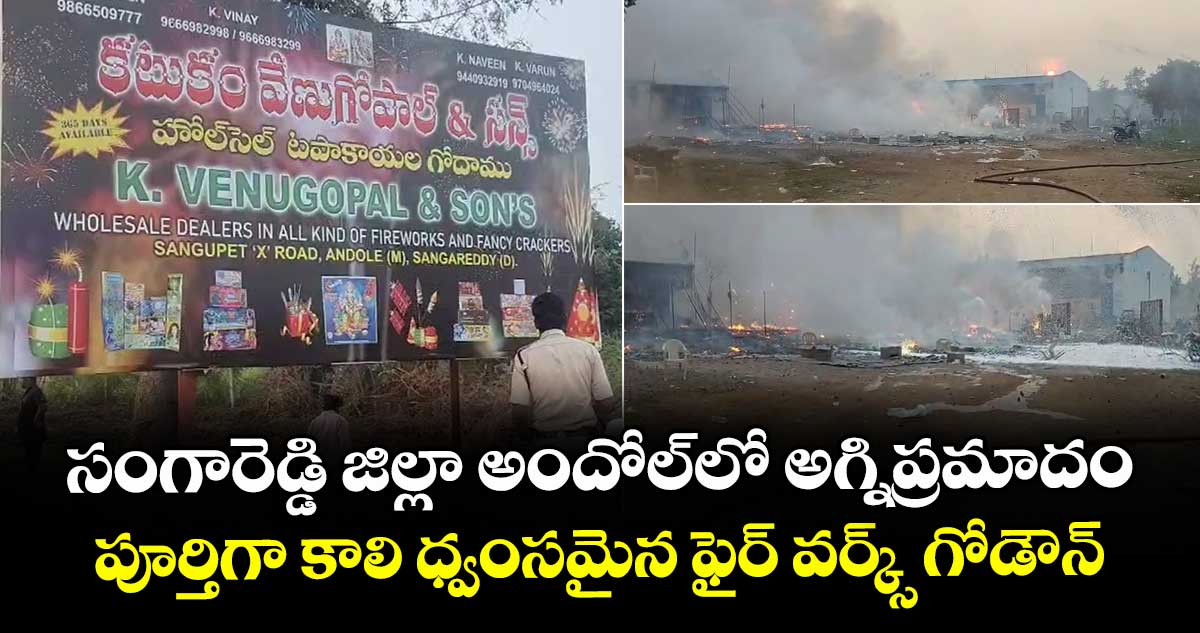 సంగారెడ్డి జిల్లా అందోల్ లో అగ్నిప్రమాదం.. పూర్తిగా కాలి ధ్వంసమైన ఫైర్ వర్క్స్ గోడౌన్..