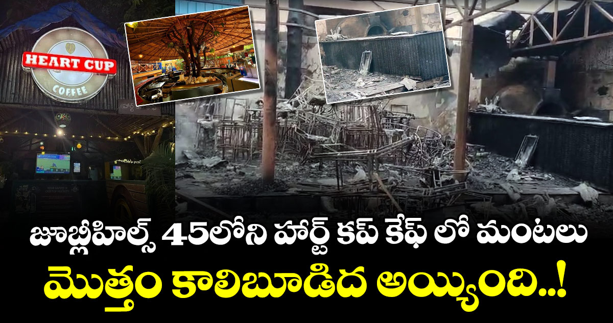 జూబ్లీహిల్స్ 45లోని హార్ట్ కప్ కేఫ్ లో మంటలు : మొత్తం కాలిబూడిద అయ్యింది..!