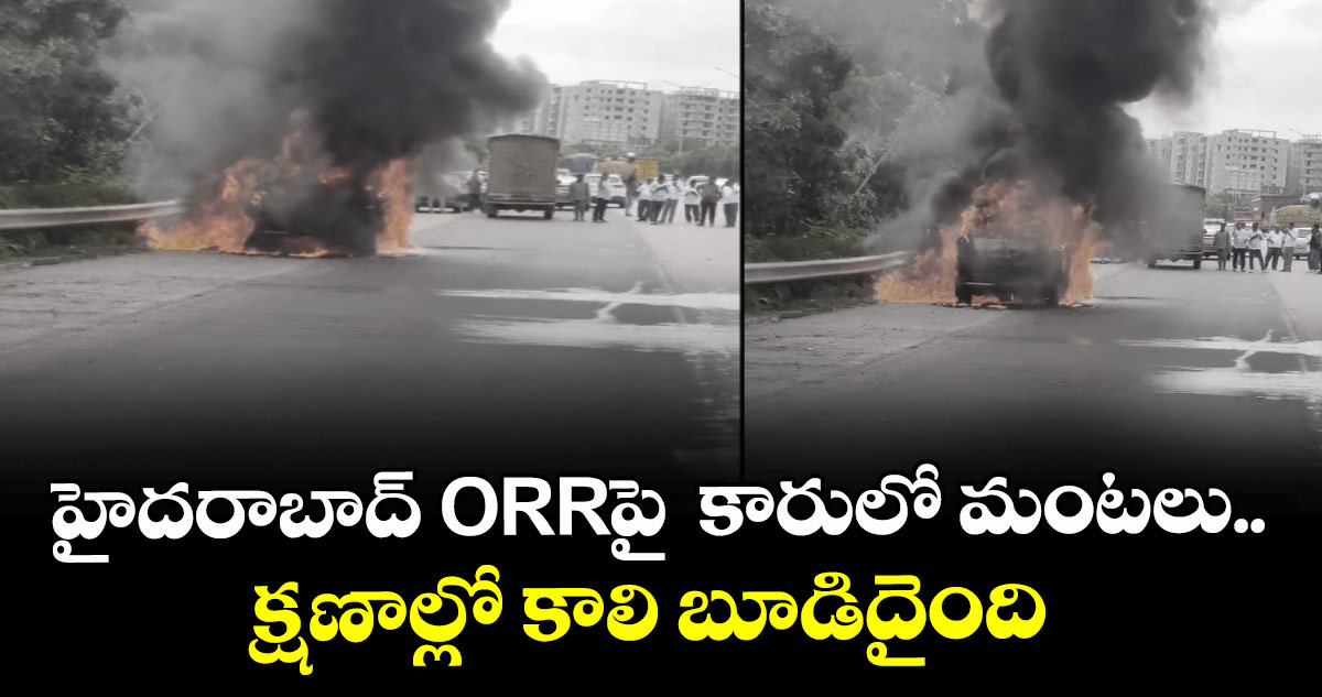 హైదరాబాద్ ORRపై కారులో మంటలు ..క్షణాల్లో కాలి బూడిదైంది