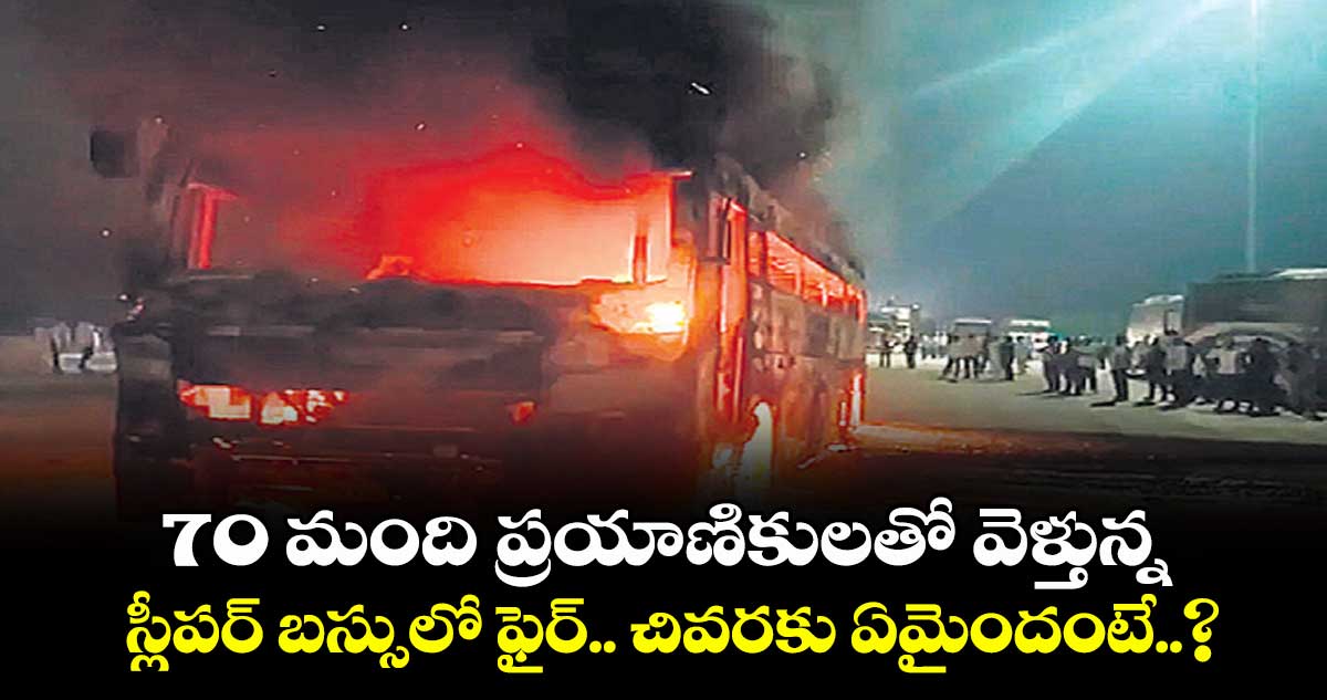 70 మంది ప్రయాణికులతో వెళ్తున్న స్లీపర్ బస్సులో ఫైర్.. చివరకు ఏమైందంటే..?