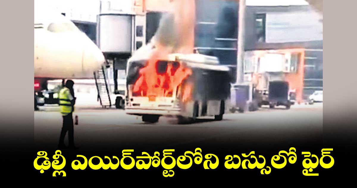 ఢిల్లీ ఎయిర్పోర్ట్లోని బస్సులో ఫైర్