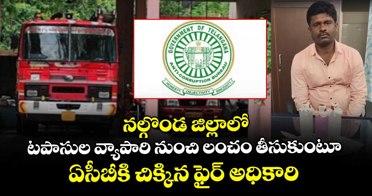 నల్గొండ జిల్లాలో టపాసుల వ్యాపారి నుంచి లంచం తీసుకుంటూ ఏసీబీకి చిక్కిన ఫైర్ అధికారి