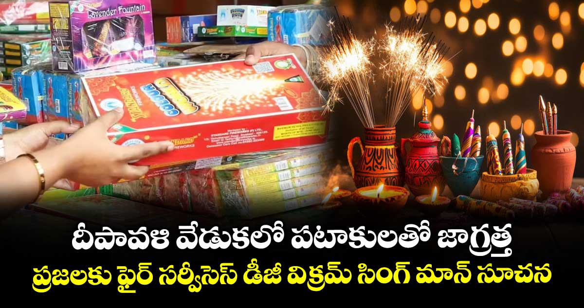 దీపావళి వేడుకలో పటాకులతో జాగ్రత్త..ప్రజలకు ఫైర్ సర్వీసెస్ డీజీ విక్రమ్ సింగ్ మాన్ సూచన