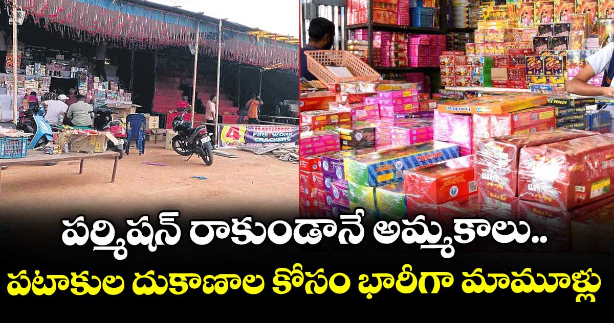 పర్మిషన్ రాకుండానే అమ్మకాలు..పటాకుల దుకాణాల కోసం భారీగా మామూళ్లు