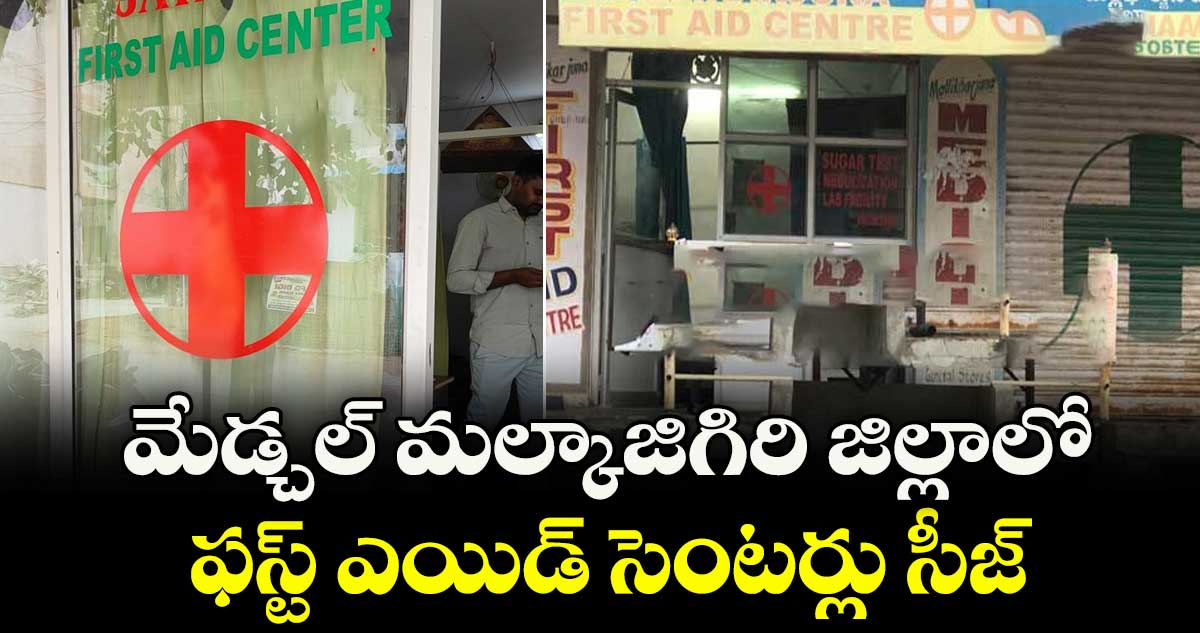 మేడ్చల్ మల్కాజిగిరి జిల్లాలో ఫస్ట్ ఎయిడ్ సెంటర్లు సీజ్