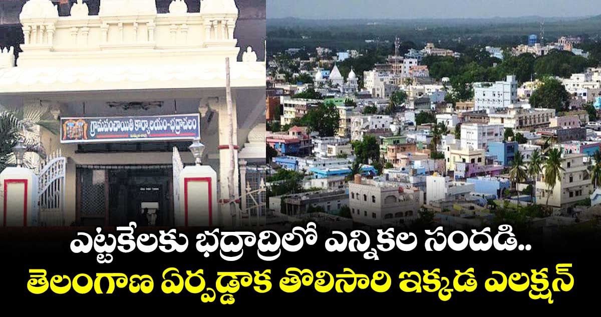 ఎట్టకేలకు భద్రాద్రిలో  ఎన్నికల సందడి.. తెలంగాణ ఏర్పడ్డాక తొలిసారి ఇక్కడ ఎలక్షన్
