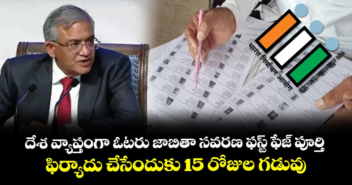 దేశ వ్యాప్తంగా ఓటరు జాబితా సవరణ ఫస్ట్ ఫేజ్ పూర్తి.. ఫిర్యాదు చేసేందుకు 15 రోజుల గడువు