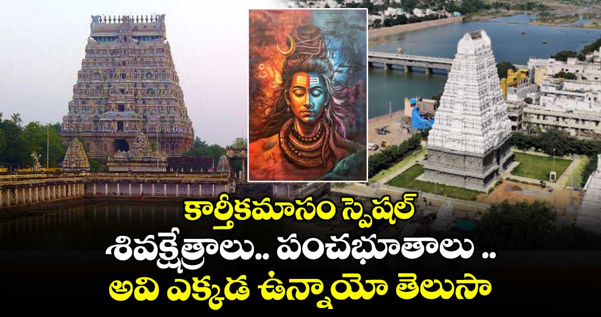 కార్తీకమాసం స్పెషల్ : శివక్షేత్రాలు.. పంచభూతాలు .. అవి ఎక్కడ ఉన్నాయో తెలుసా