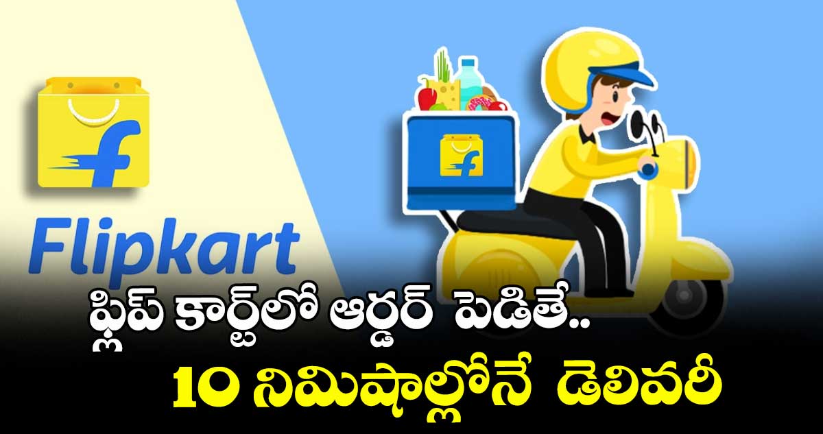 ఫ్లిప్ కార్ట్ లో ఆర్డర్  పెడితే.. 10 నిమిషాల్లోనే  డెలివరీ