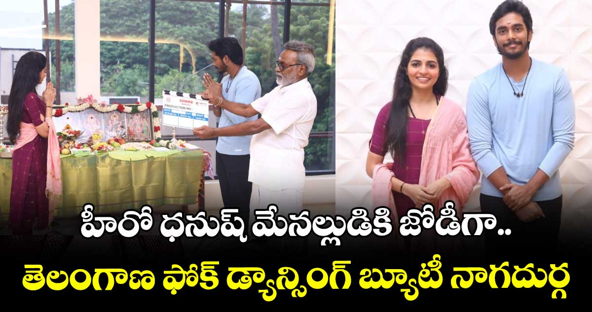హీరో ధనుష్ మేనల్లుడికి జోడీగా.. తెలంగాణ ఫోక్ డ్యాన్సింగ్ బ్యూటీ నాగదుర్గ.. సినిమా ఘనంగా ప్రారంభం