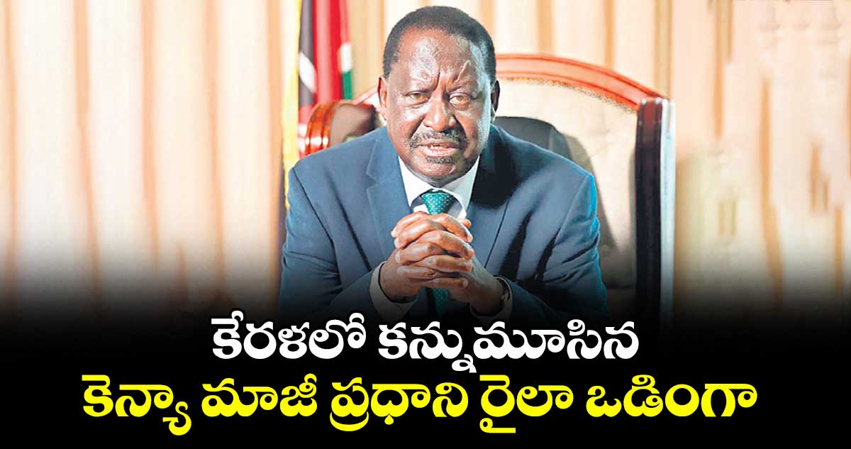 కేరళలో కన్నుమూసిన కెన్యా మాజీ ప్రధాని రైలా ఒడింగా