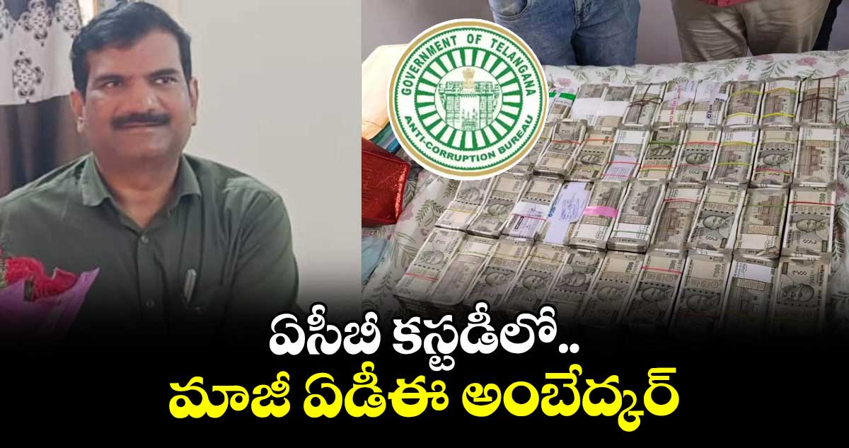 ఏసీబీ కస్టడీలో  మాజీ ఏడీఈ అంబేద్కర్