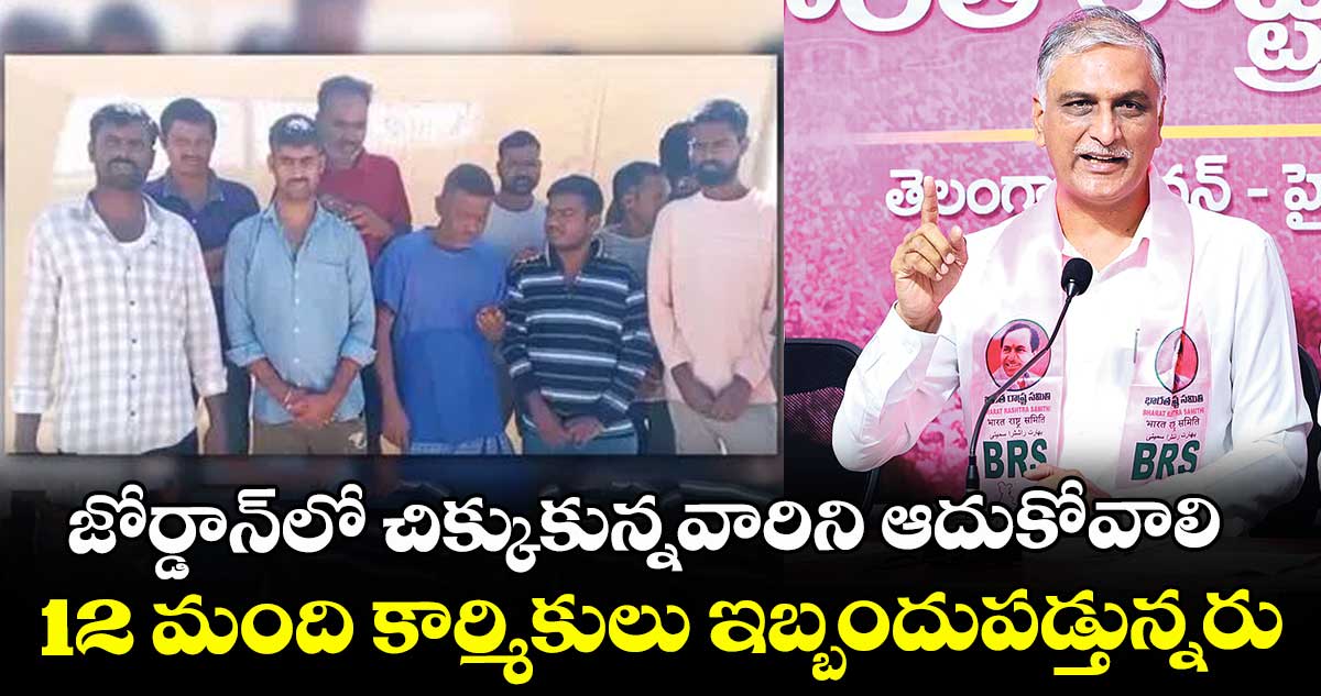 జోర్డాన్లో చిక్కుకున్నవారిని ఆదుకోవాలి..12 మంది కార్మికులు ఇబ్బందుపడ్తున్నరు: హరీశ్ రావు