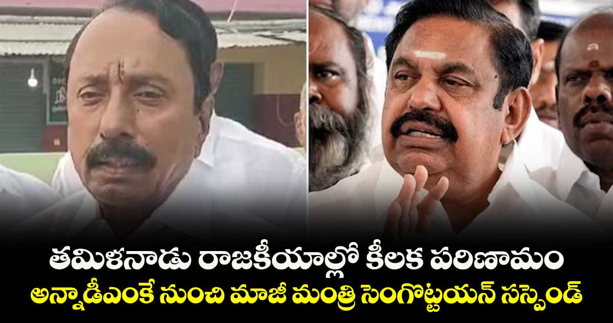 తమిళనాడు రాజకీయాల్లో కీలక పరిణామం.. అన్నాడీఎంకే నుంచి మాజీ మంత్రి సెంగొట్టయన్ సస్పెండ్