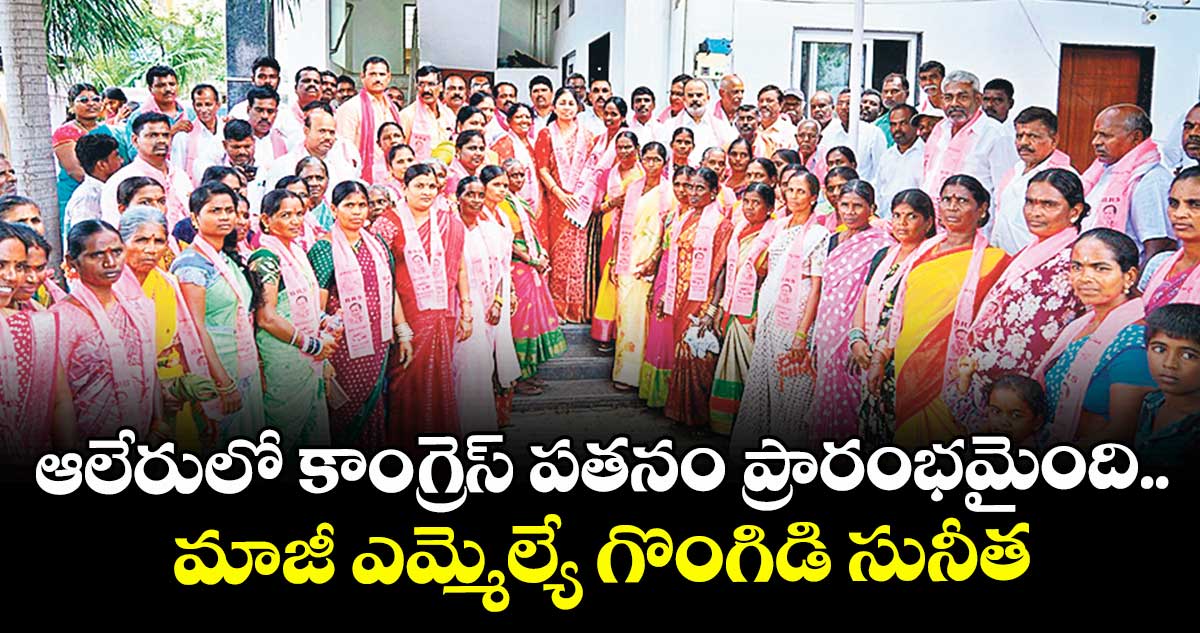 ఆలేరులో కాంగ్రెస్ పతనం ప్రారంభమైంది.. మాజీ ఎమ్మెల్యే గొంగిడి సునీత