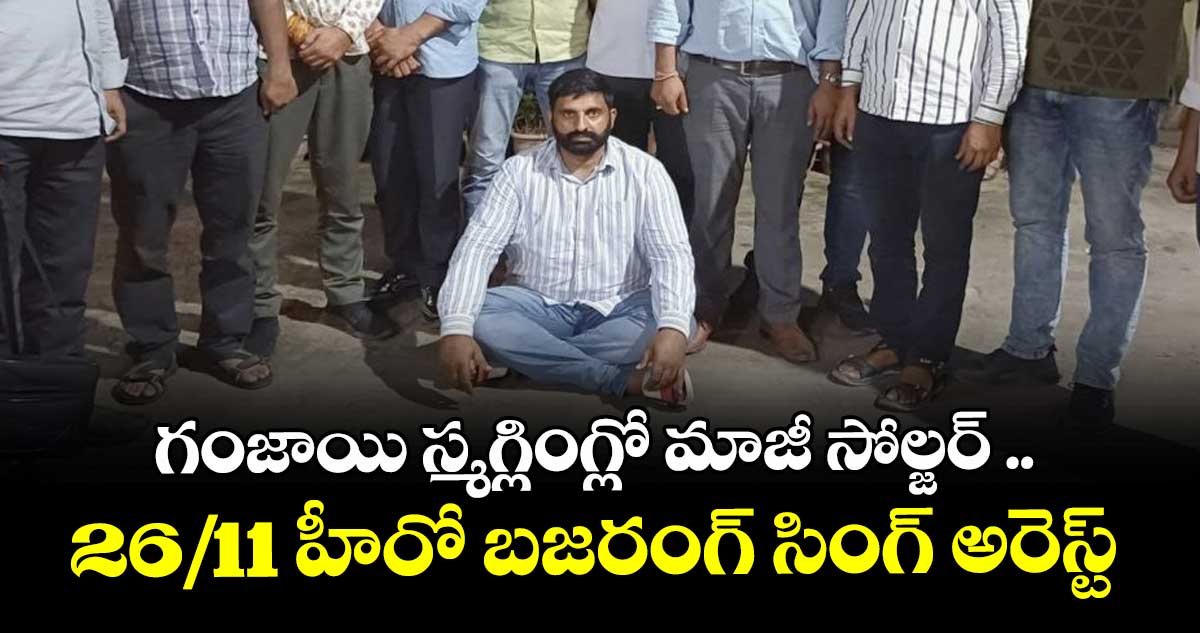 గంజాయి స్మగ్లింగ్లో మాజీ సోల్జర్ ..26/11 హీరో బజరంగ్ సింగ్ అరెస్ట్