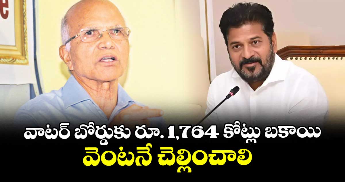 వాటర్ బోర్డుకు రూ. 1,764 కోట్లు బకాయి వెంటనే చెల్లించాలి
