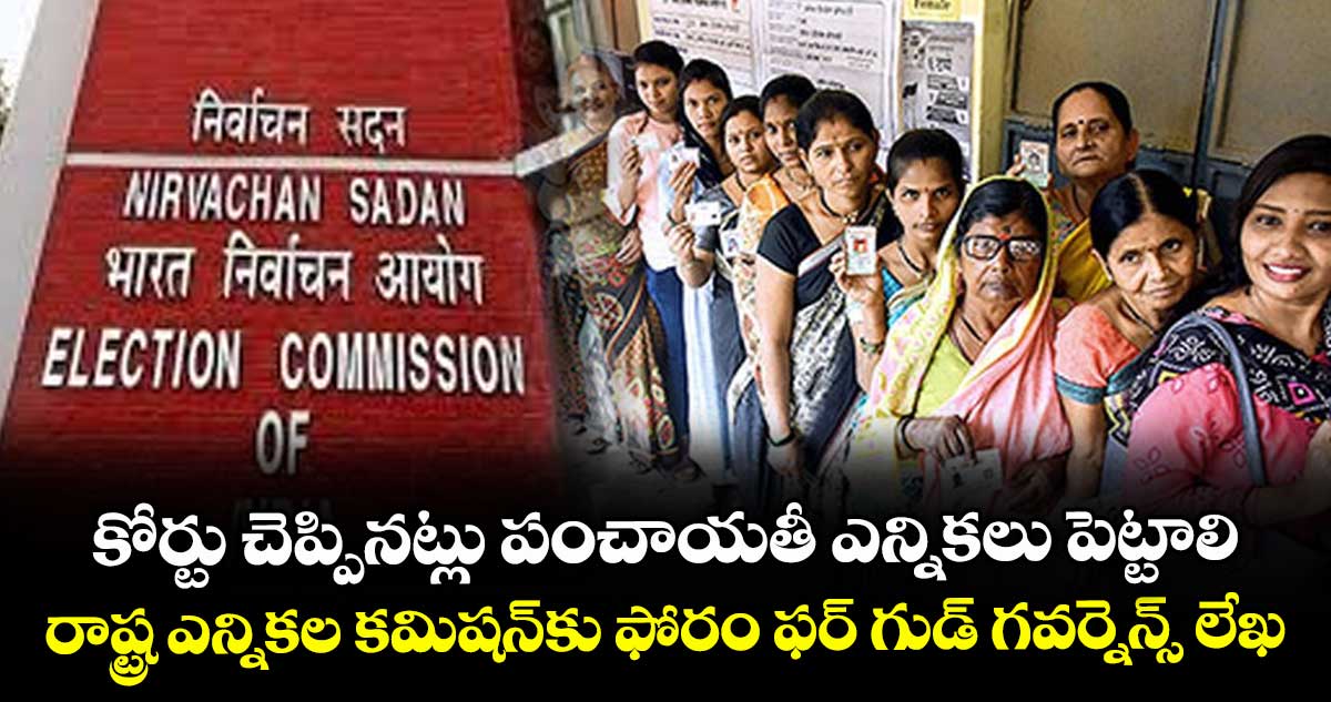 కోర్టు చెప్పినట్లు పంచాయతీ ఎన్నికలు పెట్టాలి..రాష్ట్ర ఎన్నికల కమిషన్కు ఫోరం ఫర్ గుడ్ గవర్నెన్స్ లేఖ