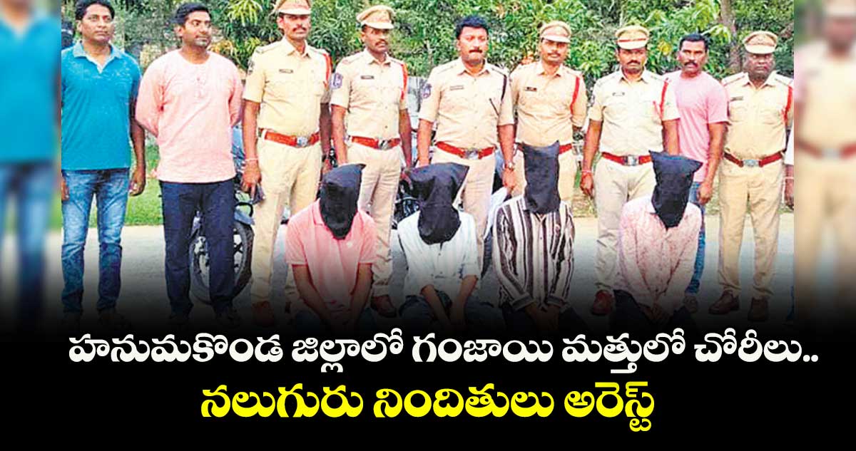 హనుమకొండ జిల్లాలో గంజాయి మత్తులో చోరీలు..నలుగురు నిందితులు అరెస్ట్