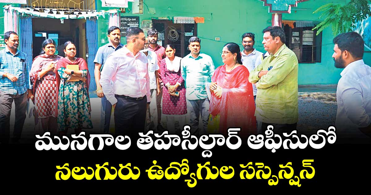 మునగాల తహసీల్దార్ ఆఫీసులో నలుగురు ఉద్యోగుల సస్పెన్షన్