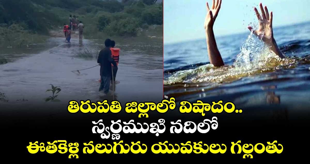 తిరుపతి జిల్లాలో విషాదం.. స్వర్ణముఖి నదిలో ఈతకెళ్లి నలుగురు యువకులు గల్లంతు