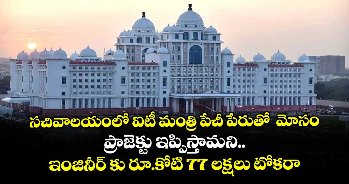సచివాలయంలో ఐటీ మంత్రి పేచీ పేరుతో మోసం..ప్రాజెక్టు ఇప్పిస్తామని ఇంజినీర్ కు రూ.కోటి 77 లక్షలు టోకరా