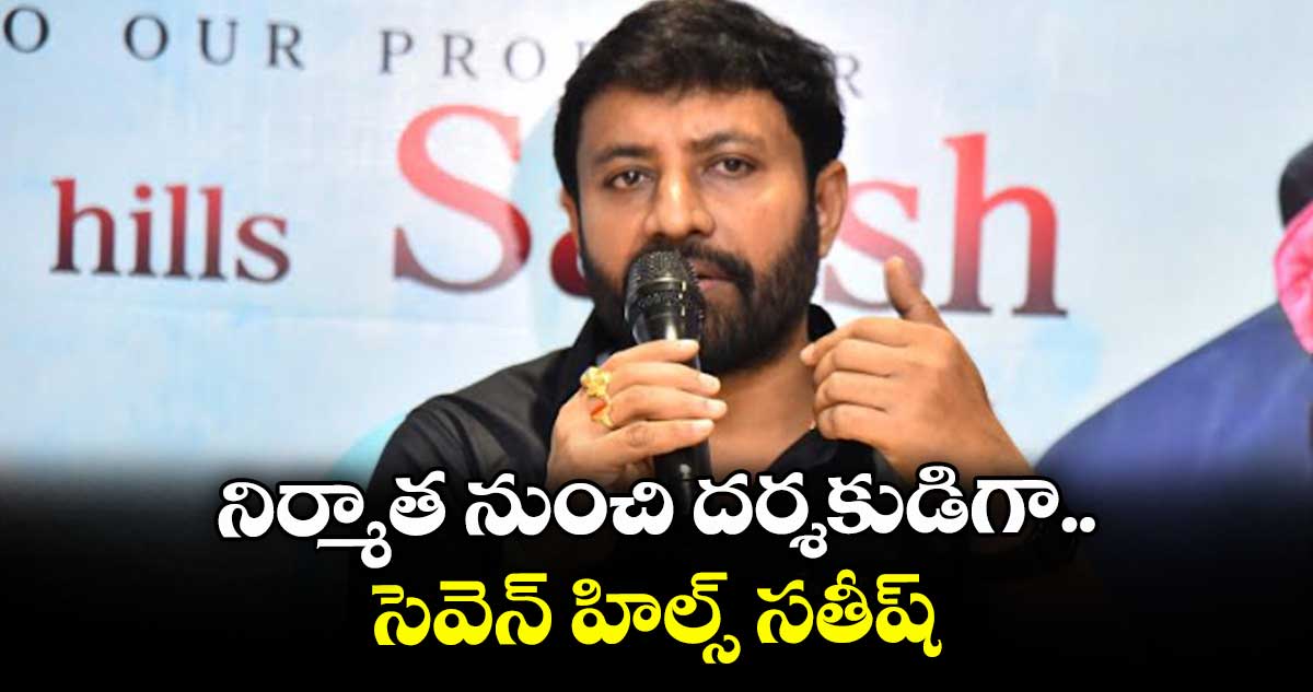 నిర్మాత నుంచి దర్శకుడిగా.. సెవెన్ హిల్స్ సతీష్