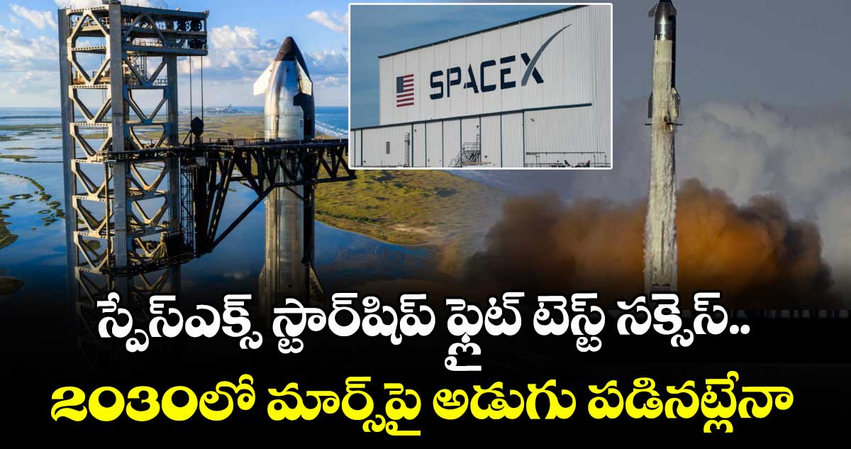 SpaceX Starship flight: స్పేస్ ఎక్స్ స్టార్ షిప్ ఫ్లైట్ టెస్ట్ సక్సెస్..2030లో మార్స్ పై అడుగు పడినట్లేనా