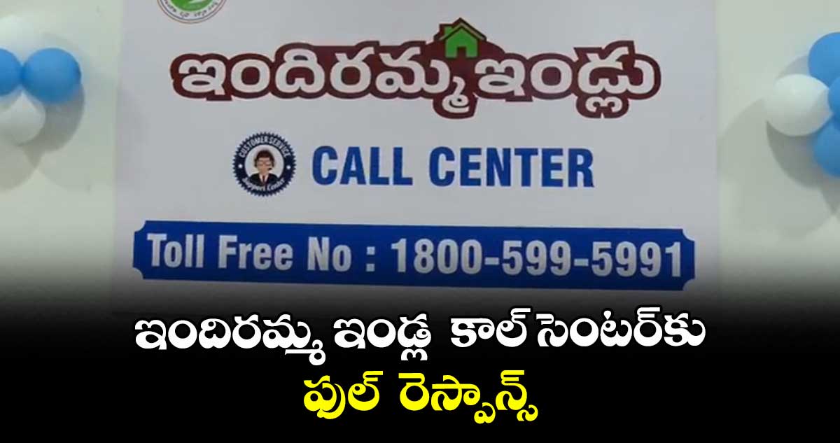 ఇందిరమ్మ ఇండ్ల  కాల్ సెంటర్‌⁭కు ఫుల్  రెస్పాన్స్