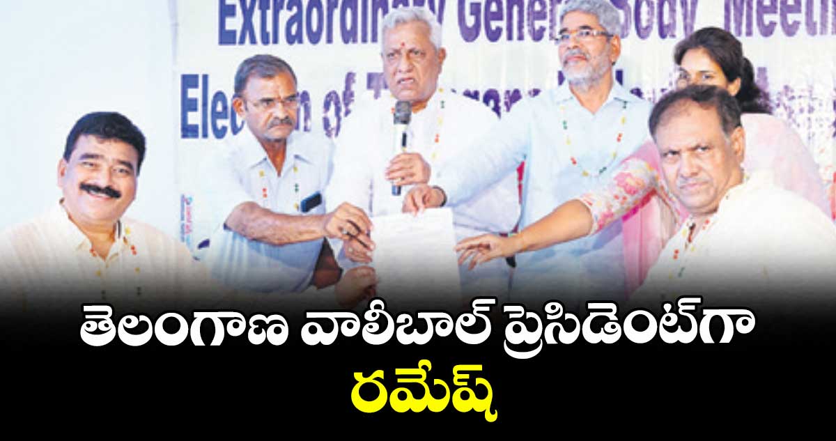 తెలంగాణ వాలీబాల్‌‌‌‌‌‌‌‌ ప్రెసిడెంట్‌‌‌‌‌‌‌‌గా రమేష్‌‌‌‌‌‌‌‌