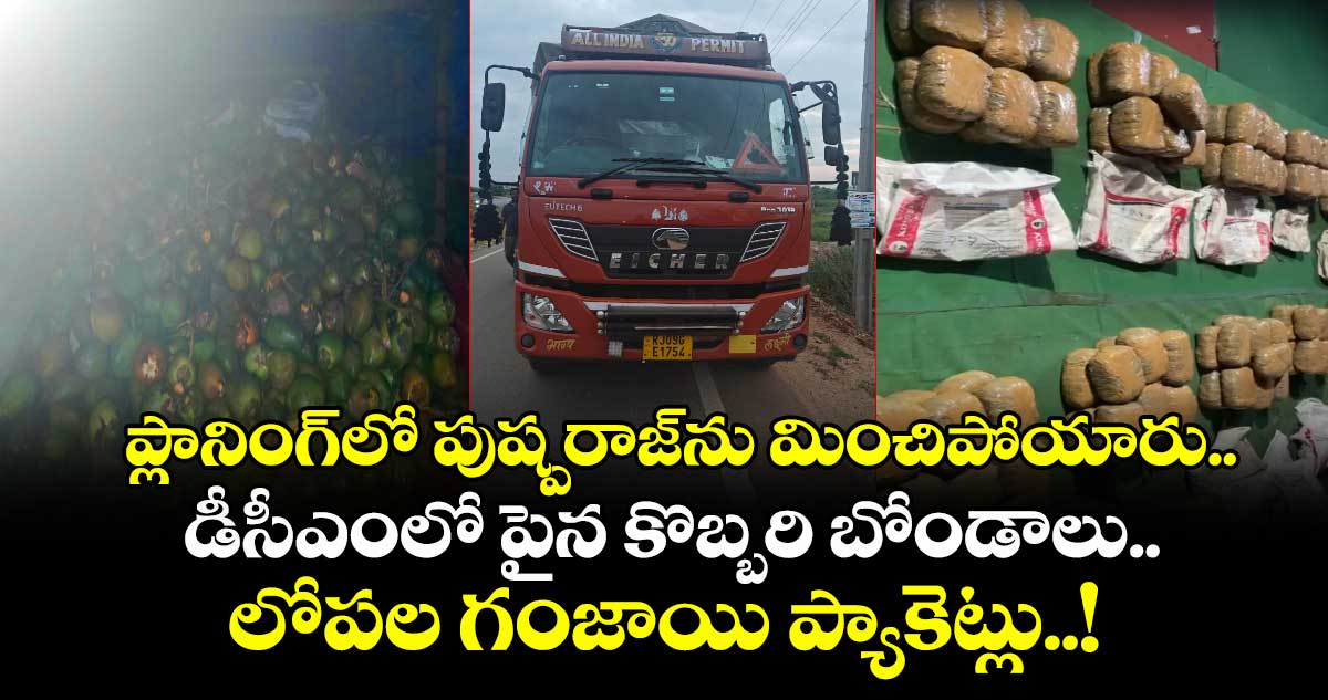 ప్లానింగ్⁬లో పుష్పరాజ్⁬ను మించిపోయారు.. డీసీఎంలో పైన కొబ్బరి బోండాలు.. లోపల గంజాయి ప్యాకెట్లు..!