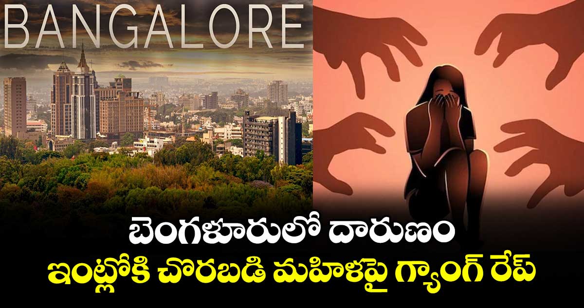 బెంగళూరులో దారుణం: ఇంట్లోకి చొరబడి మహిళపై గ్యాంగ్ రేప్