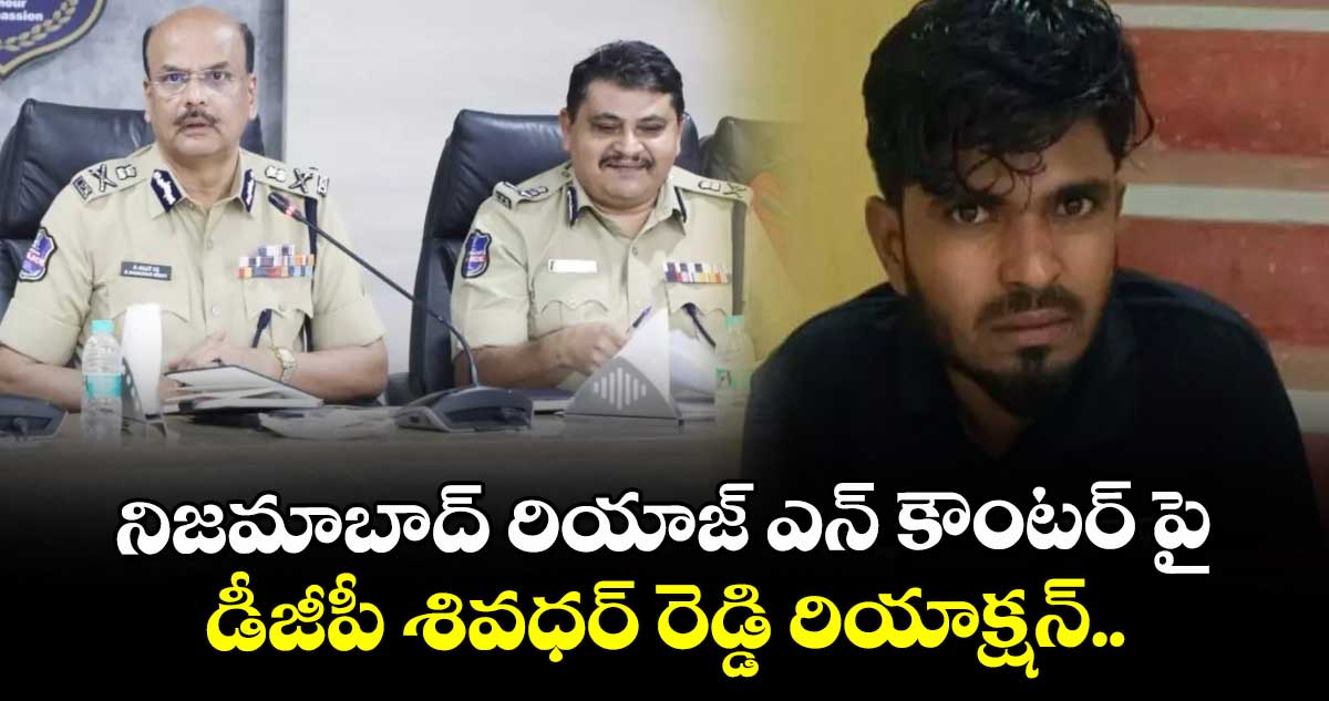 నిజమాబాద్ రియాజ్ ఎన్ కౌంటర్ పై డీజీపీ శివధర్ రెడ్డి రియాక్షన్..