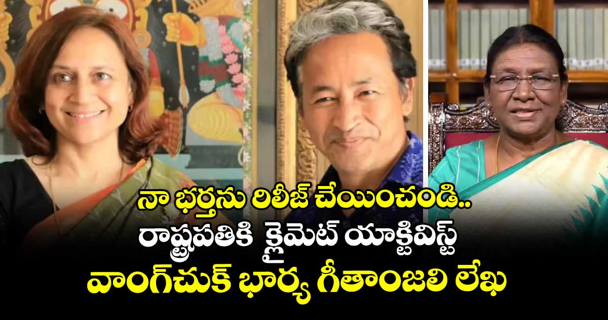 నా భర్తను రిలీజ్ చేయించండి.. రాష్ట్రపతికి క్లైమెట్ యాక్టివిస్ట్ వాంగ్చుక్ భార్య గీతాంజలి లేఖ