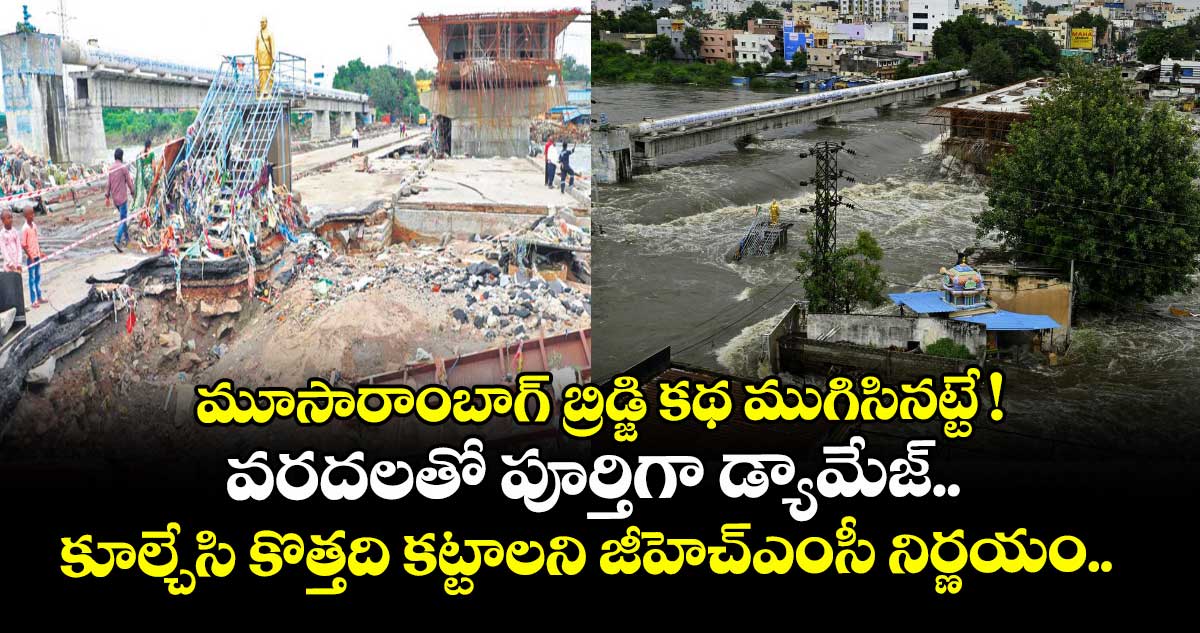 మూసారాంబాగ్ బ్రిడ్జి కథ ముగిసినట్టే ! వరదలతో పూర్తిగా డ్యామేజ్.. కూల్చేసి కొత్తది కట్టాలని జీహెచ్ఎంసీ నిర్ణయం.. 