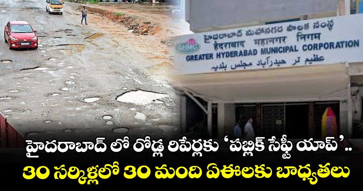 హైదరాబాద్ లో రోడ్ల రిపేర్లకు ‘పబ్లిక్ సేఫ్టీ యాప్’.. 30 సర్కిళ్లలో 30 మంది ఏఈలకు బాధ్యతలు
