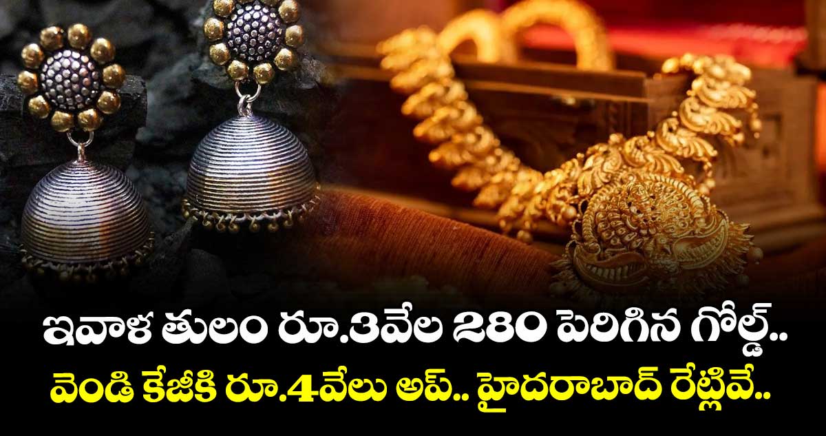 Gold Rate: ఇవాళ తులం రూ.3వేల 280 పెరిగిన గోల్డ్.. వెండి కేజీకి రూ.4వేలు అప్.. హైదరాబాద్ రేట్లివే..
