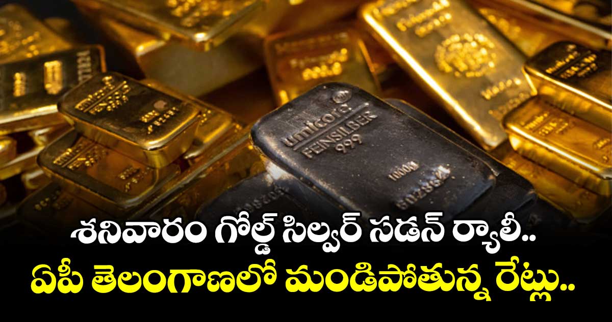 Gold Rate: శనివారం గోల్డ్ సిల్వర్ సడన్ ర్యాలీ.. ఏపీ తెలంగాణలో మండిపోతున్న రేట్లు..