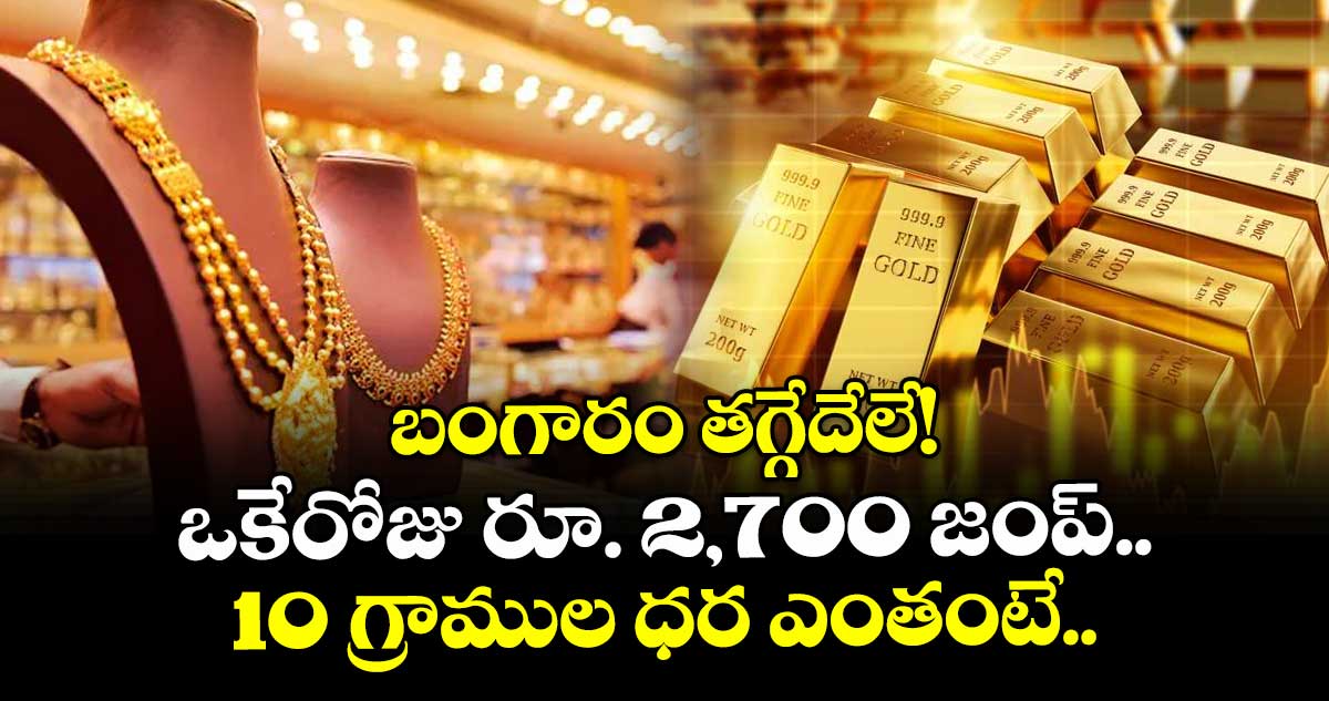 బంగారం తగ్గేదేలే! ఒకేరోజు రూ. 2,700 జంప్.. 10 గ్రాముల ధర ఎంతంటే..
