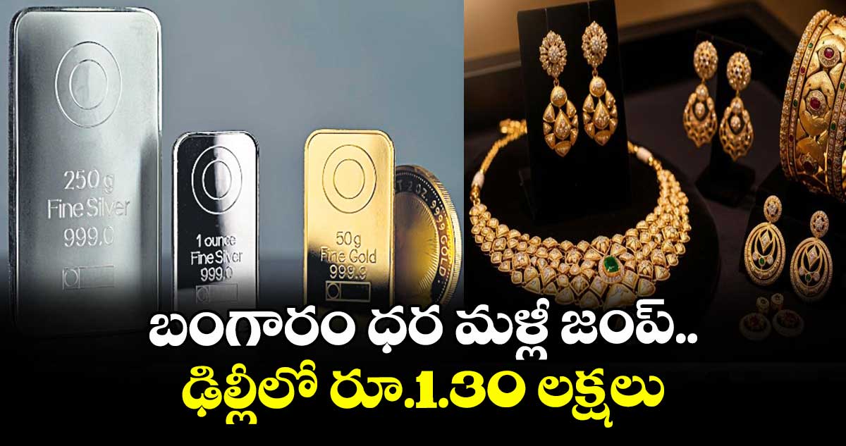బంగారం ధర మళ్లీ జంప్.. ఢిల్లీలో రూ.1.30 లక్షలు