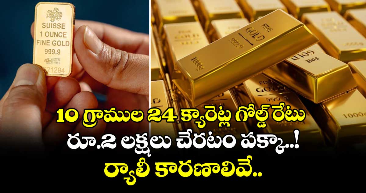 Gold: 10 గ్రాముల 24 క్యారెట్ల గోల్డ్ రేటు రూ.2 లక్షలు చేరటం పక్కా..! ర్యాలీ కారణాలివే..