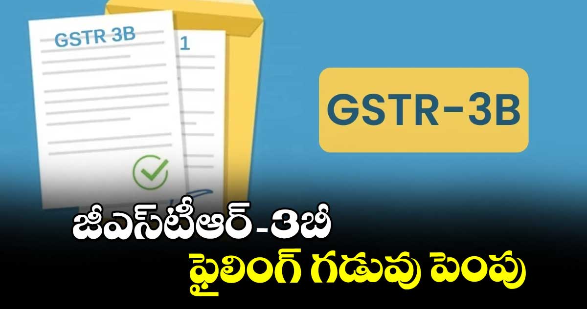 జీఎస్టీఆర్-3బీ ఫైలింగ్ గడువు పెంపు