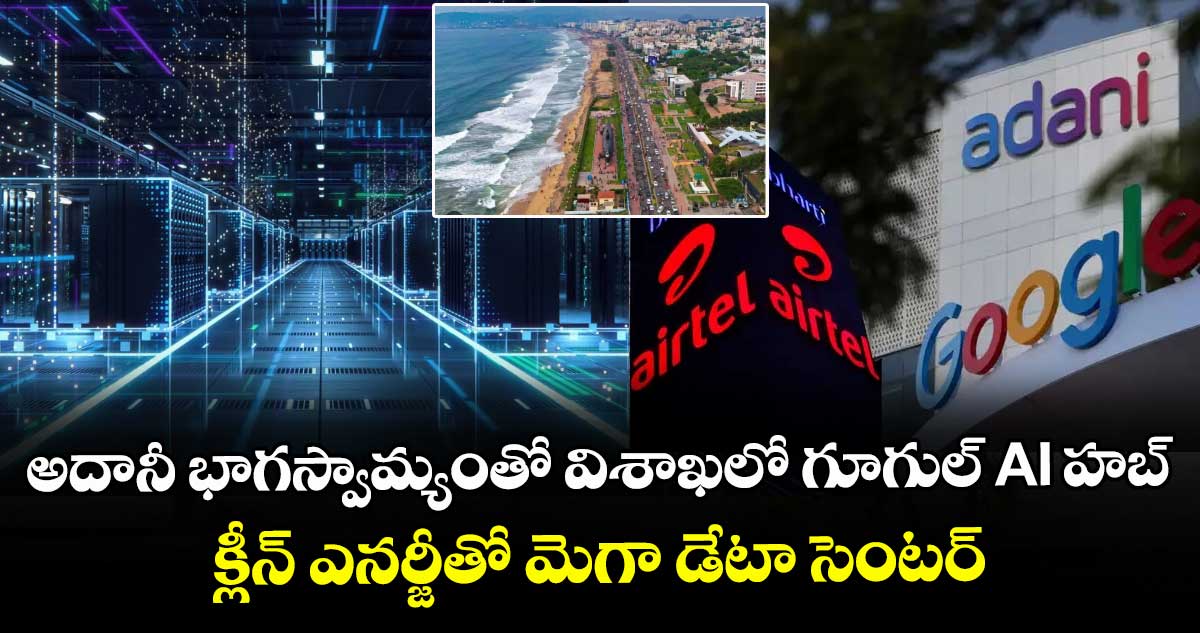 అదానీ భాగస్వామ్యంతో విశాఖలో గూగుల్ AI హబ్.. క్లీన్ ఎనర్జీతో మెగా డేటా సెంటర్