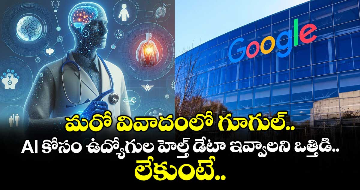 మరో వివాదంలో గూగుల్.. AI కోసం ఉద్యోగుల హెల్త్ డేటా ఇవ్వాలని ఒత్తిడి.. లేకుంటే..
