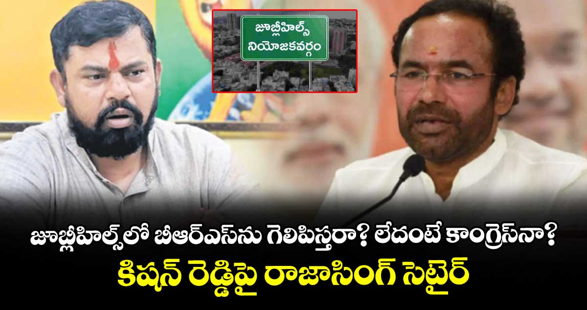 జూబ్లీహిల్స్లో బీఆర్ఎస్ను గెలిపిస్తరా? లేదంటే కాంగ్రెస్నా?.. కిషన్ రెడ్డిపై రాజాసింగ్ సెటైర్